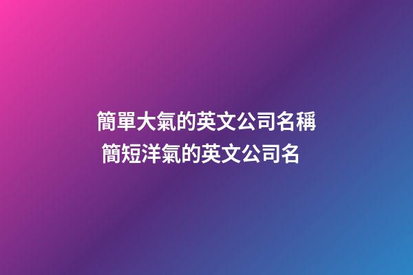 簡單大氣的英文公司名稱 簡短洋氣的英文公司名-第1張-公司起名-玄機派